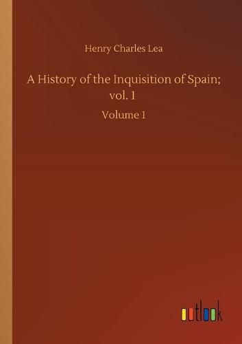 Cover image for A History of the Inquisition of Spain; vol. 1: Volume 1