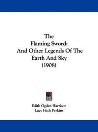 Cover image for The Flaming Sword: And Other Legends of the Earth and Sky (1908)