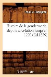 Cover image for Histoire de la Gendarmerie, Depuis Sa Creation Jusqu'en 1790 (Ed.1829)