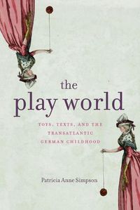 Cover image for The Play World: Toys, Texts, and the Transatlantic German Childhood