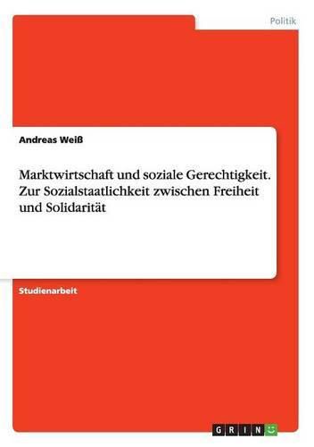 Marktwirtschaft und soziale Gerechtigkeit. Zur Sozialstaatlichkeit zwischen Freiheit und Solidaritat