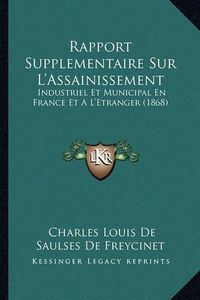 Cover image for Rapport Supplementaire Sur L'Assainissement: Industriel Et Municipal En France Et A L'Etranger (1868)