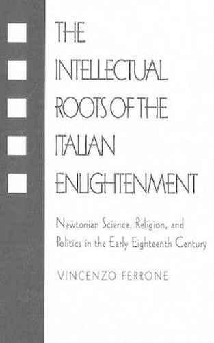 Intellectual Roots of the Italian Enlightenment: Newtonian Science, Religion and Politics in the Early Eighteenth Century