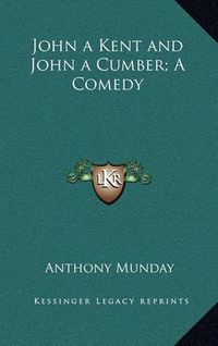 Cover image for John a Kent and John a Cumber; A Comedy