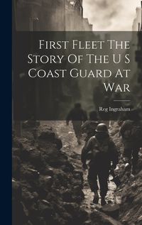 Cover image for First Fleet The Story Of The U S Coast Guard At War