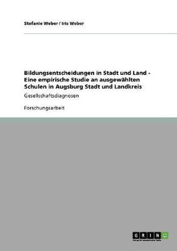 Cover image for Bildungsentscheidungen in Stadt und Land - Eine empirische Studie an ausgewahlten Schulen in Augsburg Stadt und Landkreis: Gesellschaftsdiagnosen