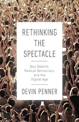 Rethinking the Spectacle: Guy Debord, Radical Democracy, and the Digital Age