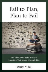 Cover image for Fail to Plan, Plan to Fail: How to Create Your School's Education Technology Strategic Plan