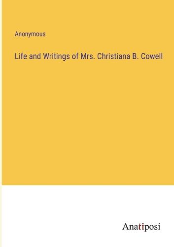 Cover image for Life and Writings of Mrs. Christiana B. Cowell