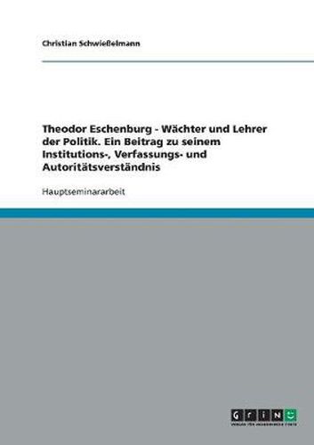 Cover image for Theodor Eschenburg - Wachter und Lehrer der Politik. Ein Beitrag zu seinem Institutions-, Verfassungs- und Autoritatsverstandnis