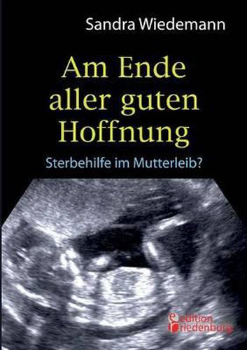 Cover image for Am Ende Aller Guten Hoffnung - Sterbehilfe Im Mutterleib?