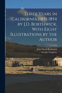 Cover image for Three Years in California [1851-1854 by J.D. Borthwick, With Eight Illustrations by the Author