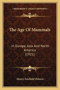 Cover image for The Age of Mammals: In Europe, Asia and North America (1921)