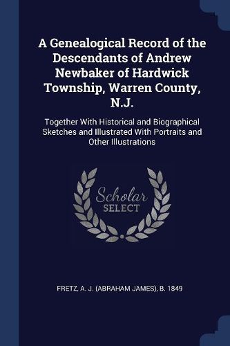 Cover image for A Genealogical Record of the Descendants of Andrew Newbaker of Hardwick Township, Warren County, N.J.: Together with Historical and Biographical Sketches and Illustrated with Portraits and Other Illustrations