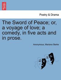 Cover image for The Sword of Peace; Or, a Voyage of Love; A Comedy, in Five Acts and in Prose.