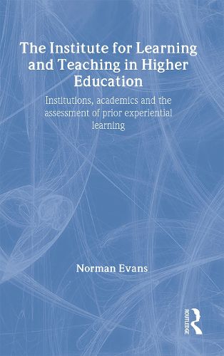 Cover image for The Institute for Learning and Teaching in Higher Education: Institutions, academics & assessment of prior experiential learning