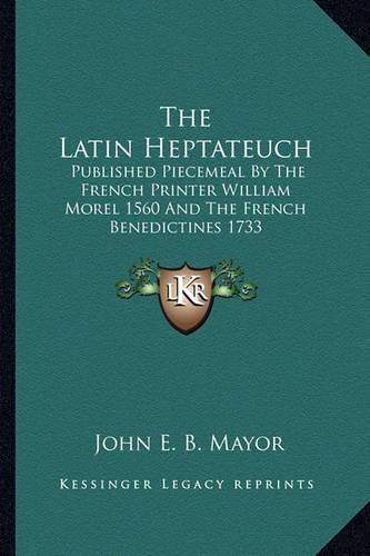 Cover image for The Latin Heptateuch: Published Piecemeal by the French Printer William Morel 1560 and the French Benedictines 1733