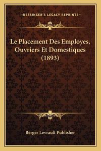 Cover image for Le Placement Des Employes, Ouvriers Et Domestiques (1893)