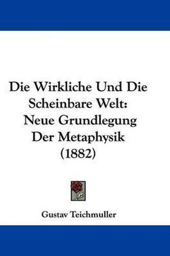 Cover image for Die Wirkliche Und Die Scheinbare Welt: Neue Grundlegung Der Metaphysik (1882)