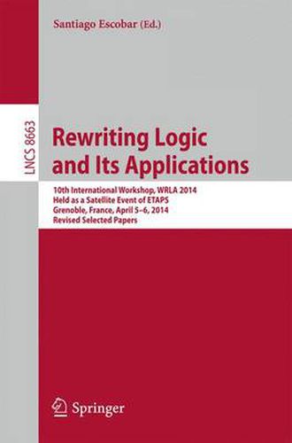 Cover image for Rewriting Logic and Its Applications: 10th International Workshop, WRLA 2014, Held as a Satellite Event of ETAPS, Grenoble, France, April 5-6, 2014, Revised Selected Papers