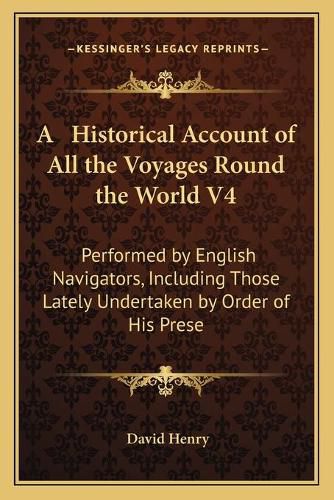 A Historical Account of All the Voyages Round the World V4: Performed by English Navigators, Including Those Lately Undertaken by Order of His Present Majesty (1773)