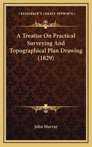 Cover image for A Treatise on Practical Surveying and Topographical Plan Drawing (1829)