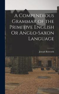 Cover image for A Compendious Grammar of the Primitive English Or Anglo-Saxon Language