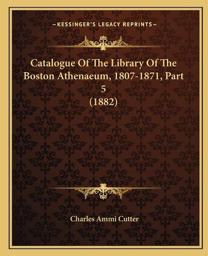 Cover image for Catalogue of the Library of the Boston Athenaeum, 1807-1871, Part 5 (1882)