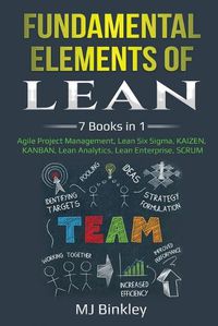 Cover image for Fundamental Elements of Lean: 7 Books in 1 - Agile Project Management, Lean Six Sigma, KAIZEN, KANBAN, Lean Analytics, Lean Enterprise, SCRUM