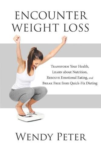 Cover image for Encounter Weight Loss: Transform Your Health, Learn about Nutrition, Resolve Emotional Eating, and Break Free from Quick-Fix Dieting