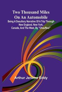 Cover image for Two Thousand Miles on an Automobile Being a Desultory Narrative of a Trip Through New England, New York, Canada, and the West, By "Chauffeur"