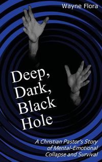 Cover image for Deep, Dark, Black Hole: A Christian Pastor's Story of Mental-Emotional Collapse and Survival