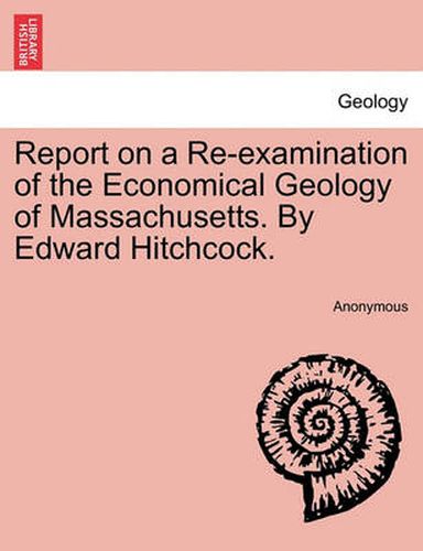 Cover image for Report on a Re-Examination of the Economical Geology of Massachusetts. by Edward Hitchcock.