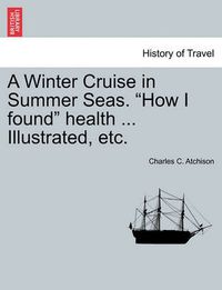 Cover image for A Winter Cruise in Summer Seas.  How I Found  Health ... Illustrated, Etc.