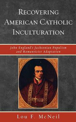 Cover image for Recovering American Catholic Inculturation: John England's Jacksonian Populism and Romanticist Adaptation