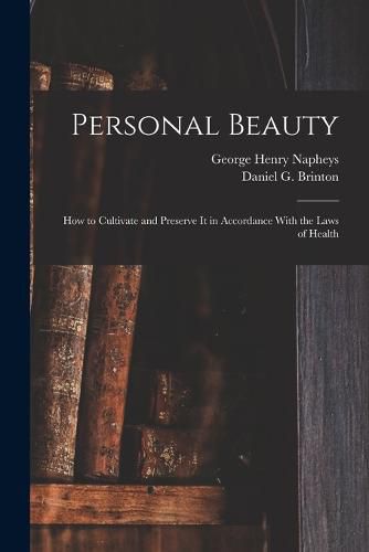 Personal Beauty; How to Cultivate and Preserve It in Accordance With the Laws of Health