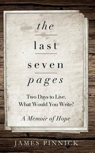 Cover image for The Last Seven Pages: Two Days To Live. What Would You Write? A Memoir of Hope