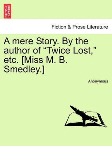 Cover image for A Mere Story. by the Author of  Twice Lost,  Etc. [Miss M. B. Smedley.]