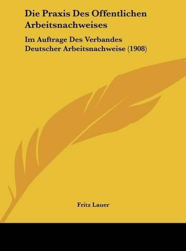 Cover image for Die Praxis Des Offentlichen Arbeitsnachweises: Im Auftrage Des Verbandes Deutscher Arbeitsnachweise (1908)