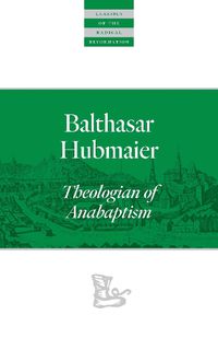 Cover image for Balthasar Hubmaier: Theologian of Anabaptism