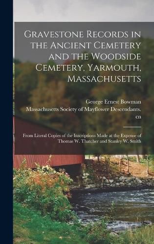 Gravestone Records in the Ancient Cemetery and the Woodside Cemetery, Yarmouth, Massachusetts: From Literal Copies of the Inscriptions Made at the Expense of Thomas W. Thatcher and Stanley W. Smith