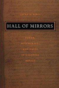 Cover image for Hall of Mirrors: Power, Witchcraft, and Caste in Colonial Mexico