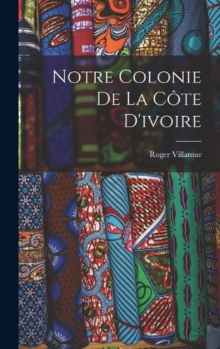 Cover image for Notre Colonie De La Cote D'ivoire