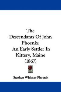 Cover image for The Descendants of John Phoenix: An Early Settler in Kittery, Maine (1867)