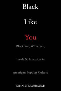 Cover image for Black Like You: Blackface, Whiteface, Insult and Imitation in American Popular Culture