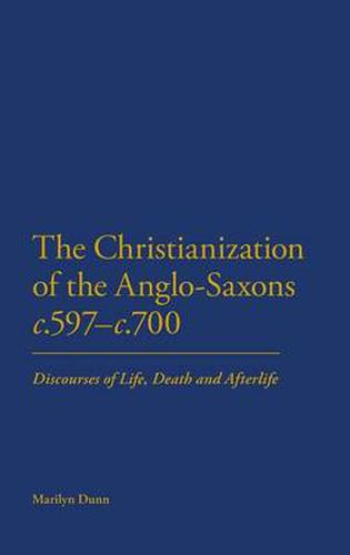 Cover image for The Christianization of the Anglo-Saxons c.597-c.700: Discourses of Life, Death and Afterlife