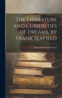 Cover image for The Literature and Curiosities of Dreams, by Frank Seafield