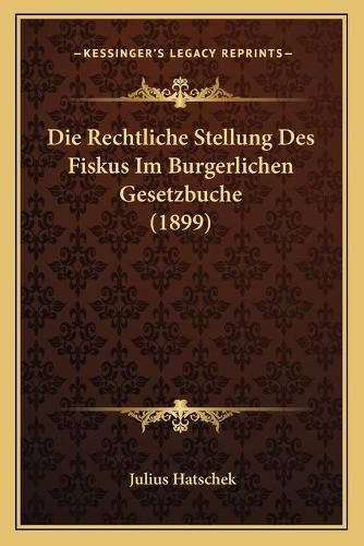Cover image for Die Rechtliche Stellung Des Fiskus Im Burgerlichen Gesetzbuche (1899)