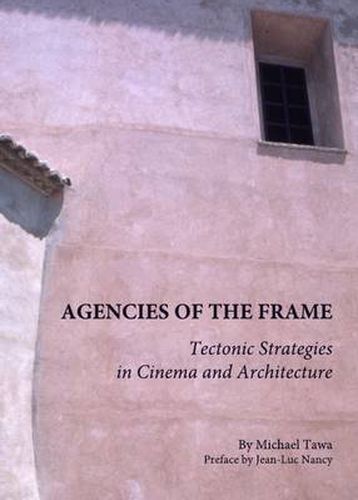 Cover image for Agencies of the Frame: Tectonic Strategies in Cinema and Architecture