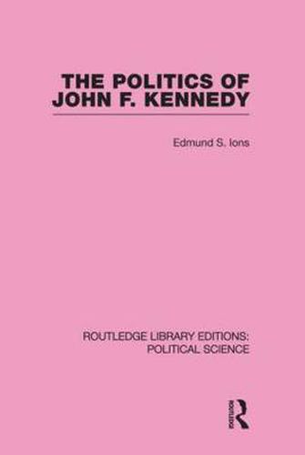 Cover image for The Politics of John F. Kennedy (Routledge Library Editions: Political Science Volume 1)